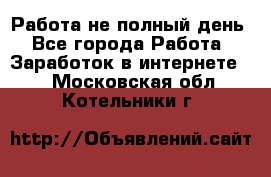 Работа не полный день - Все города Работа » Заработок в интернете   . Московская обл.,Котельники г.